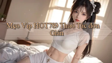 mẹo vip hot789 thao tác đơn giản