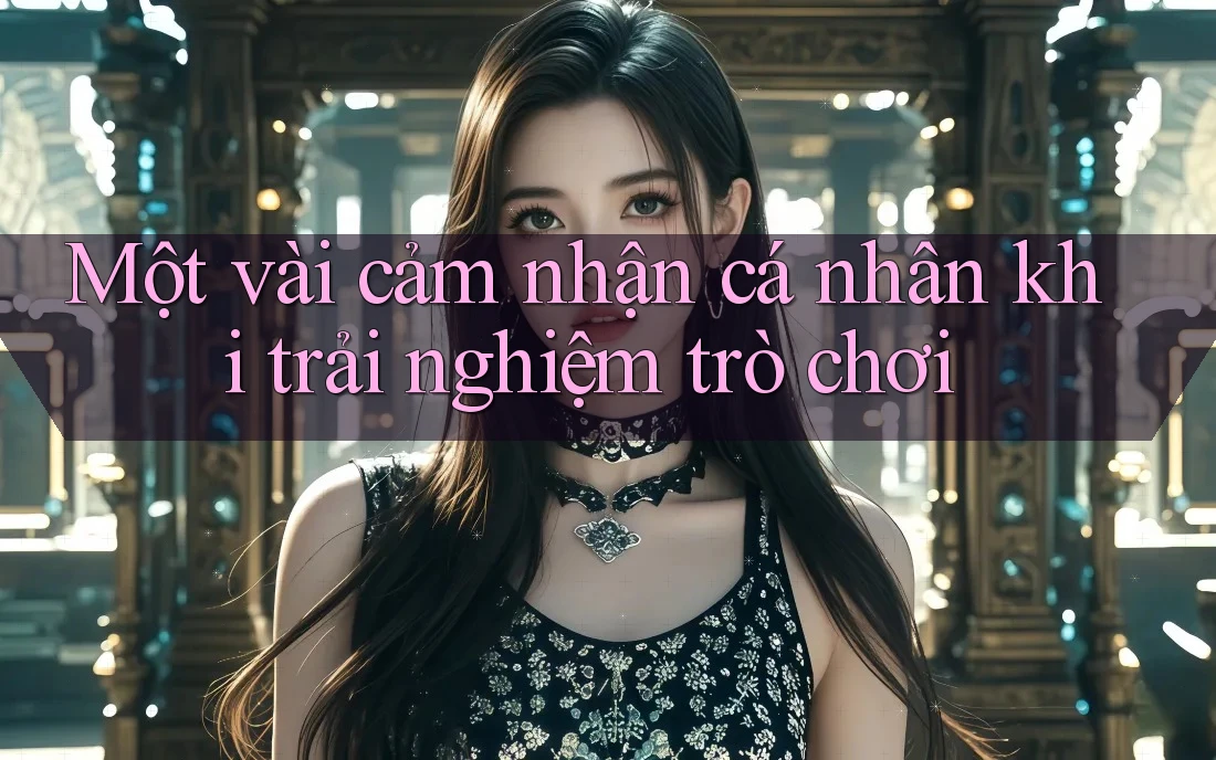 Một vài cảm nhận cá nhân khi trải nghiệm trò chơi