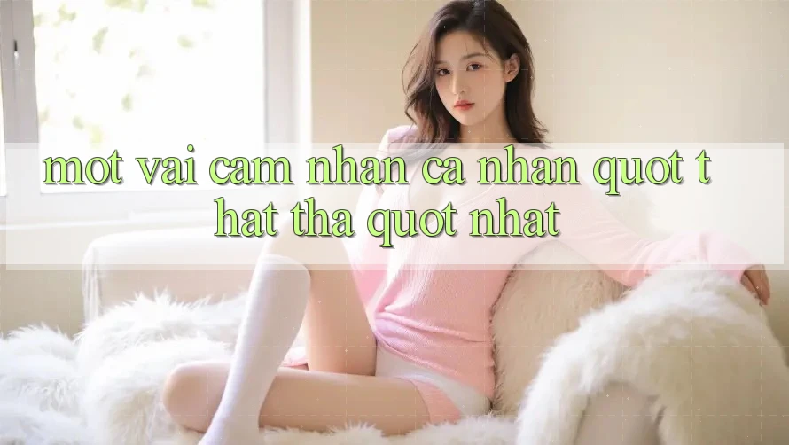 Một vài cảm nhận cá nhân " thật thà" nhất