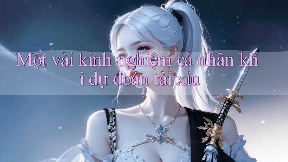 Một vài kinh nghiệm cá nhân khi dự đoán tài xỉu Một vài kinh nghiệm cá nhân khi dự đoán tài xỉu