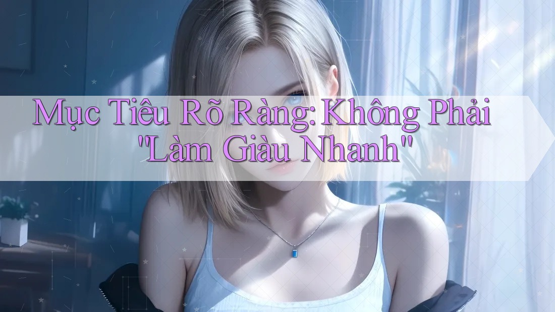 Mục Tiêu Rõ Ràng: Không Phải “Làm Giàu Nhanh” Mục Tiêu Rõ Ràng: Không Phải “Làm Giàu Nhanh”