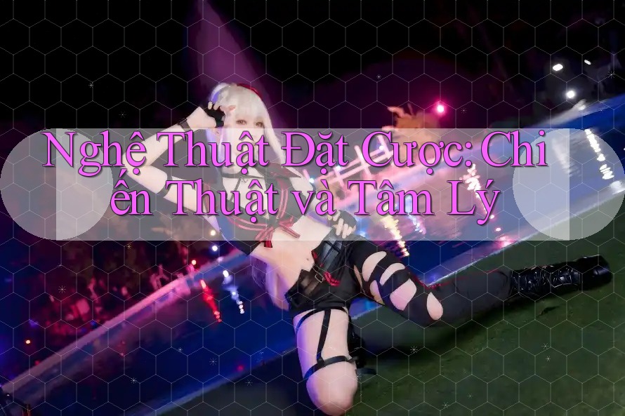 Nghệ Thuật Đặt Cược: Chiến Thuật và Tâm Lý Nghệ Thuật Đặt Cược: Chiến Thuật và Tâm Lý