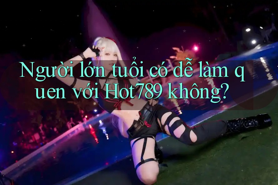 Người lớn tuổi có dễ làm quen với Hot789 không? Người lớn tuổi có dễ làm quen với Hot789 không?
