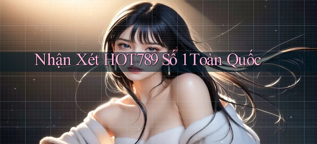 nhận xét hot789 số 1 toàn quốc