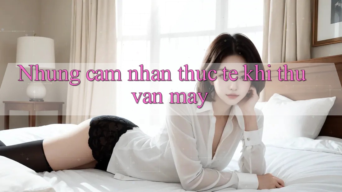 Nhung cam nhan thuc te khi thu van may