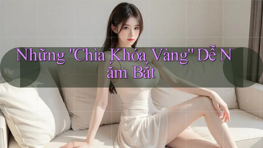 Những “Chìa Khóa Vàng” Dễ Nắm Bắt Những “Chìa Khóa Vàng” Dễ Nắm Bắt