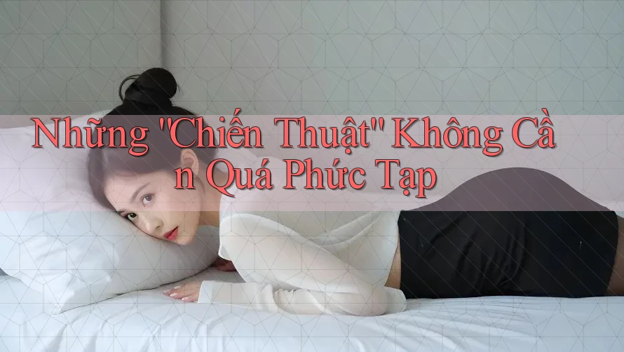 Những “Chiến Thuật” Không Cần Quá Phức Tạp Những “Chiến Thuật” Không Cần Quá Phức Tạp