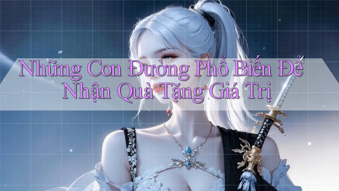 Những Con Đường Phổ Biến Để Nhận Quà Tặng Giá Trị