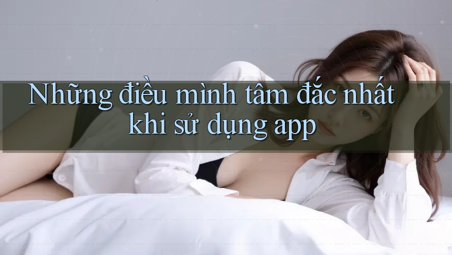 Những điều mình tâm đắc nhất khi sử dụng app Những điều mình tâm đắc nhất khi sử dụng app