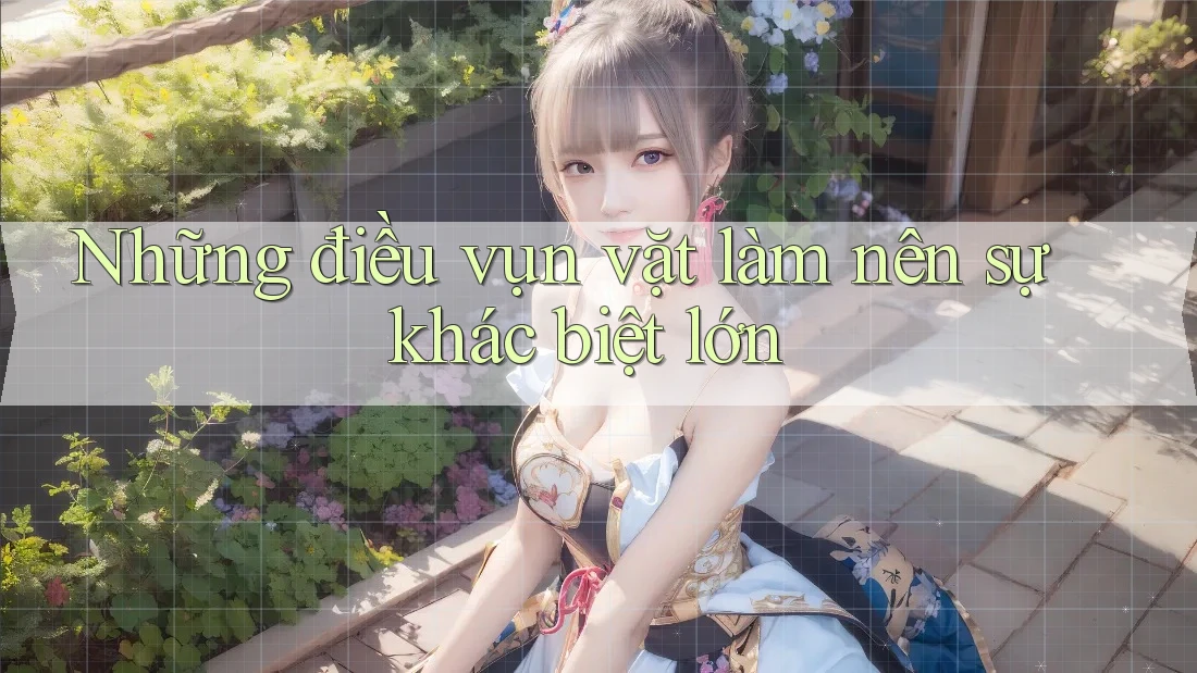 Những điều vụn vặt làm nên sự khác biệt lớn Những điều vụn vặt làm nên sự khác biệt lớn