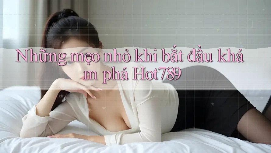 Những mẹo nhỏ khi bắt đầu khám phá Hot789 Những mẹo nhỏ khi bắt đầu khám phá Hot789