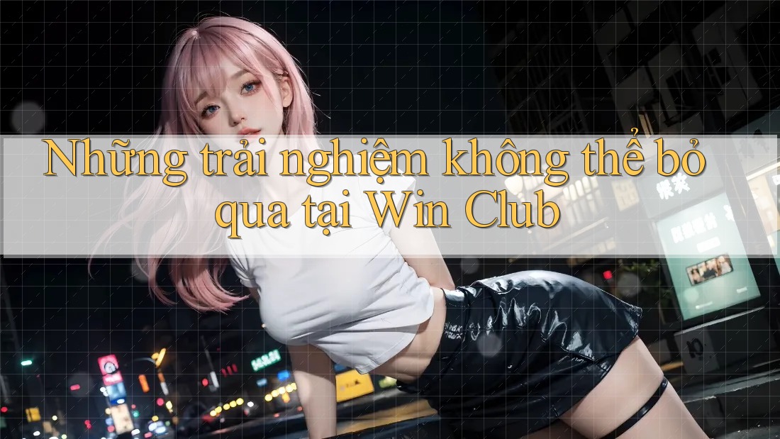 Những trải nghiệm không thể bỏ qua tại Win Club Những trải nghiệm không thể bỏ qua tại Win Club