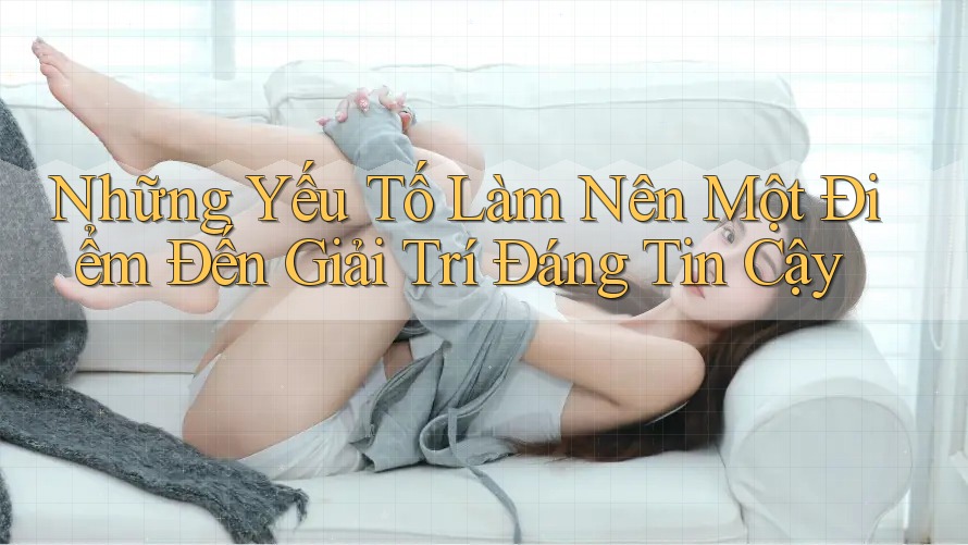 Những Yếu Tố Làm Nên Một Điểm Đến Giải Trí Đáng Tin Cậy Những Yếu Tố Làm Nên Một Điểm Đến Giải Trí Đáng Tin Cậy