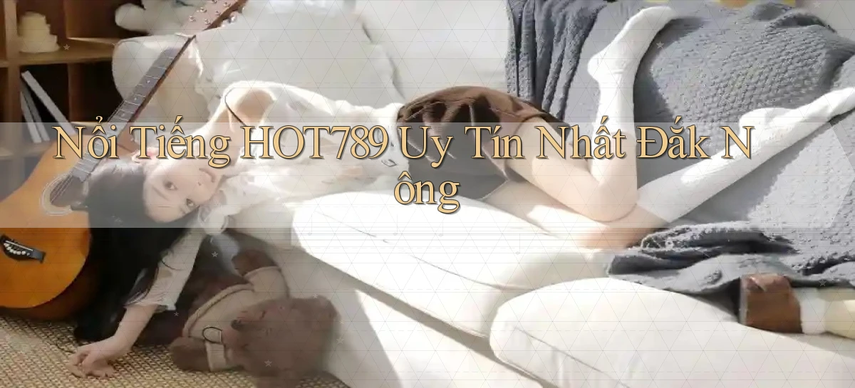 nổi tiếng hot789 uy tín nhất Đắk Nông