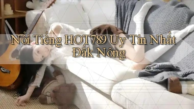 nổi tiếng hot789 uy tín nhất Đắk Nông