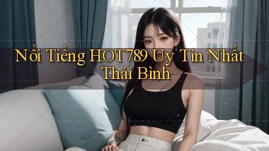 nổi tiếng hot789 uy tín nhất Thái Bình