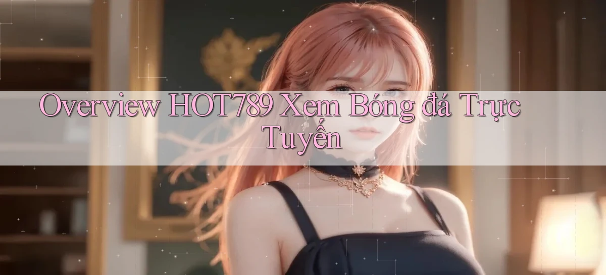 overview hot789 xem bóng đá trực tuyến
