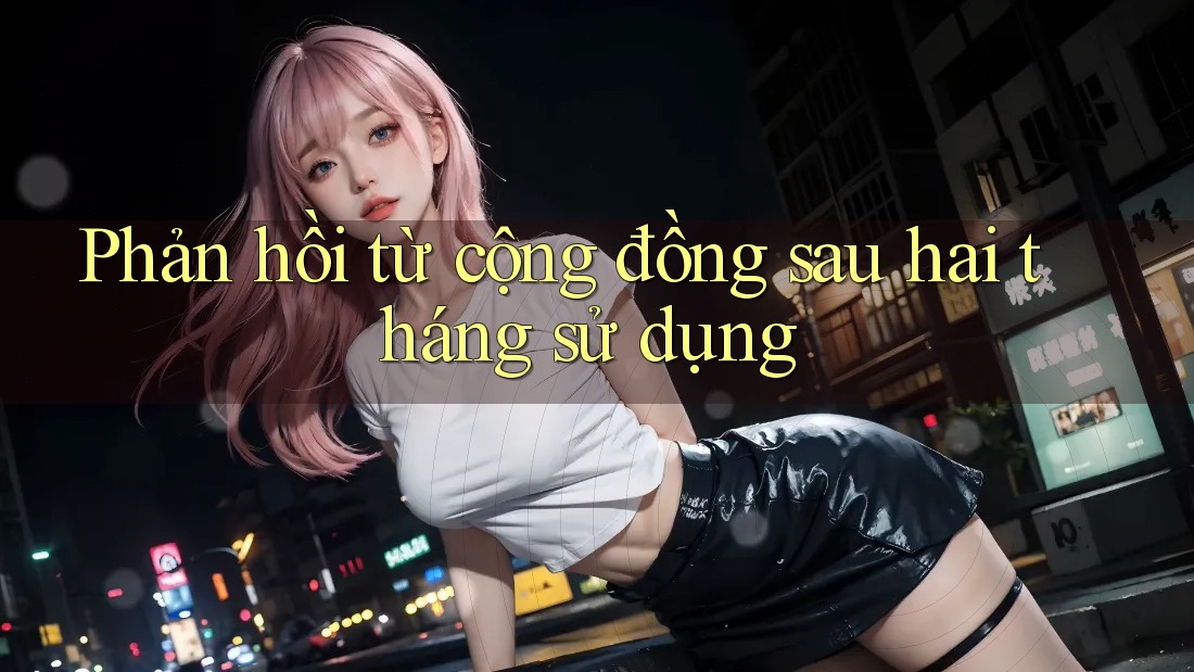 Phản hồi từ cộng đồng sau hai tháng sử dụng Phản hồi từ cộng đồng sau hai tháng sử dụng