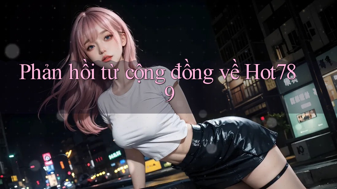Phản hồi từ cộng đồng về Hot789 Phản hồi từ cộng đồng về Hot789