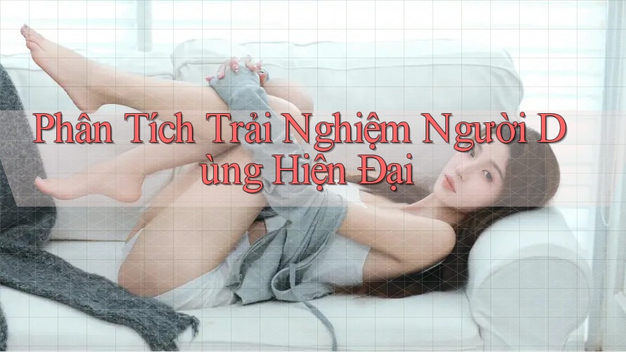 Phân Tích Trải Nghiệm Người Dùng Hiện Đại Phân Tích Trải Nghiệm Người Dùng Hiện Đại