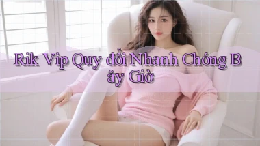 rik vip quy đổi nhanh chóng bây giờ