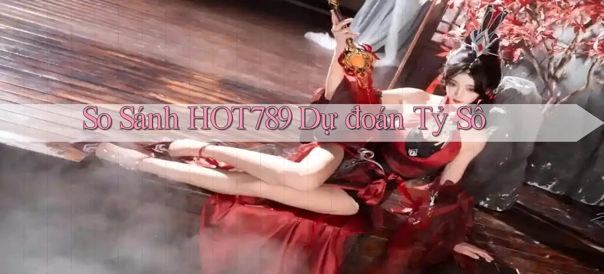 so sánh hot789 dự đoán tỷ số
