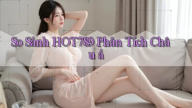 so sánh hot789 phân tích châu á