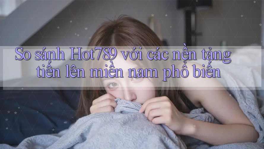 So sánh Hot789 với các nền tảng tiến lên miền nam phổ biến So sánh Hot789 với các nền tảng tiến lên miền nam phổ biến