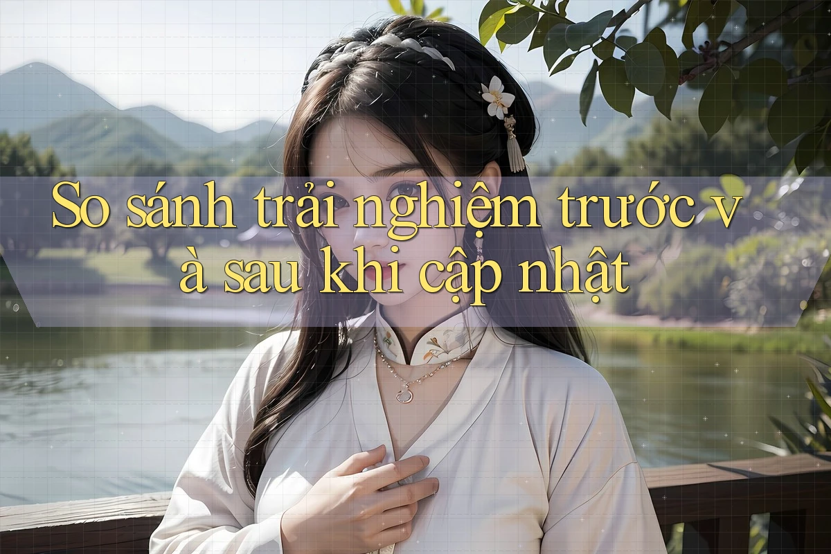 So sánh trải nghiệm trước và sau khi cập nhật