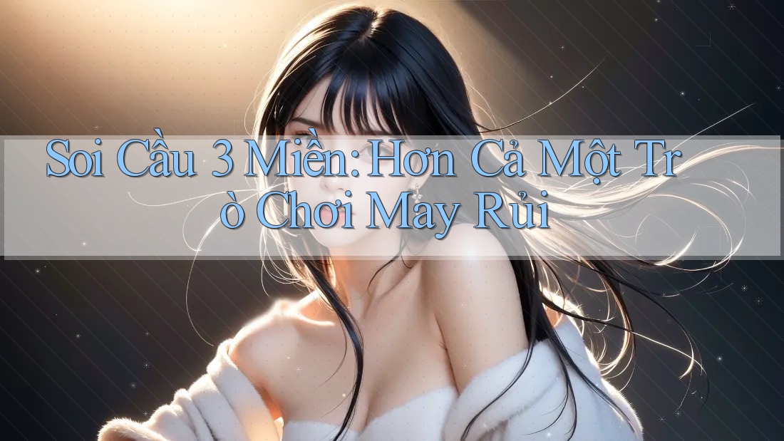 Soi Cầu 3 Miền: Hơn Cả Một Trò Chơi May Rủi