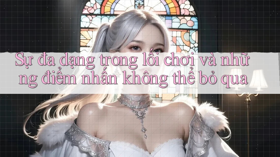 Sự đa dạng trong lối chơi và những điểm nhấn không thể bỏ qua