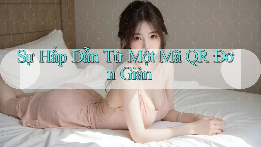 Sự Hấp Dẫn Từ Một Mã QR Đơn Giản Sự Hấp Dẫn Từ Một Mã QR Đơn Giản