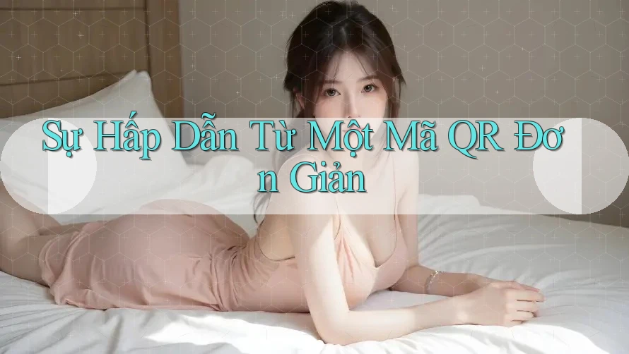 Sự Hấp Dẫn Từ Một Mã QR Đơn Giản
