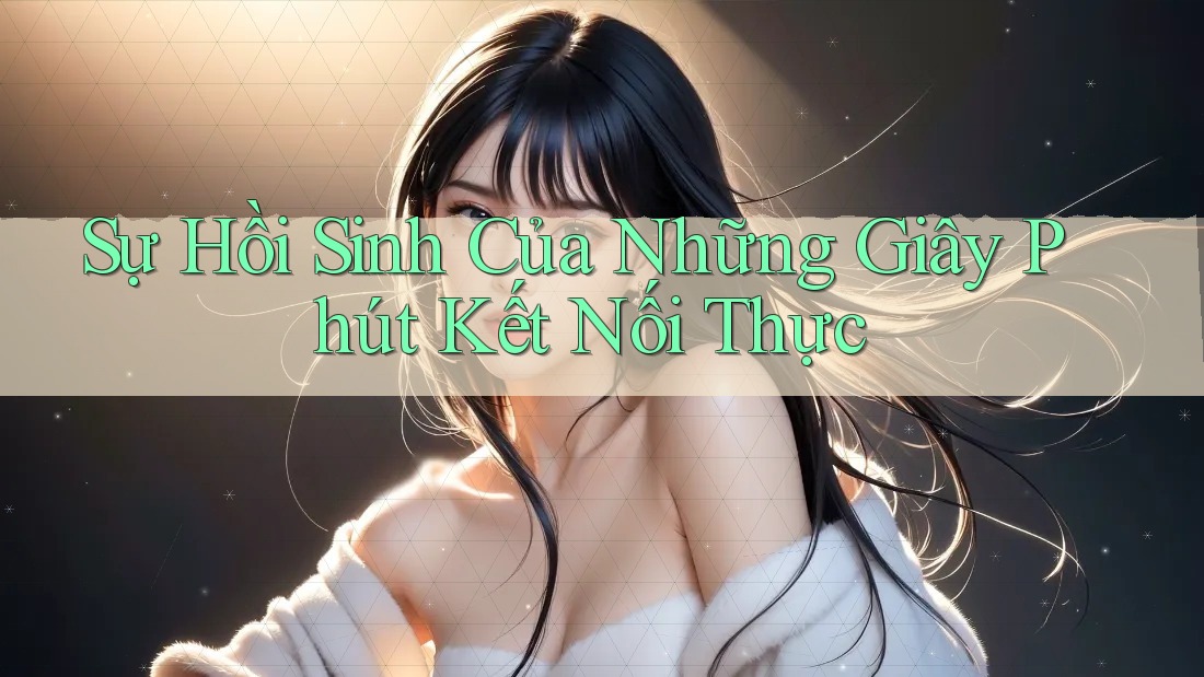 Sự Hồi Sinh Của Những Giây Phút Kết Nối Thực