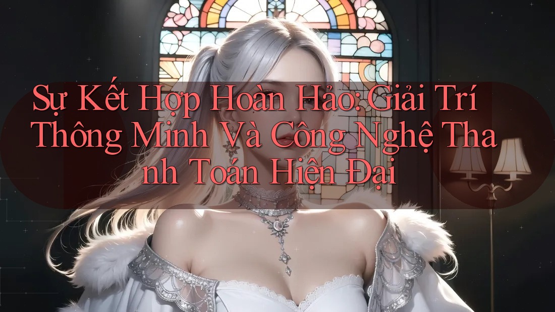 Sự Kết Hợp Hoàn Hảo: Giải Trí Thông Minh Và Công Nghệ Thanh Toán Hiện Đại Sự Kết Hợp Hoàn Hảo: Giải Trí Thông Minh Và Công Nghệ Thanh Toán Hiện Đại