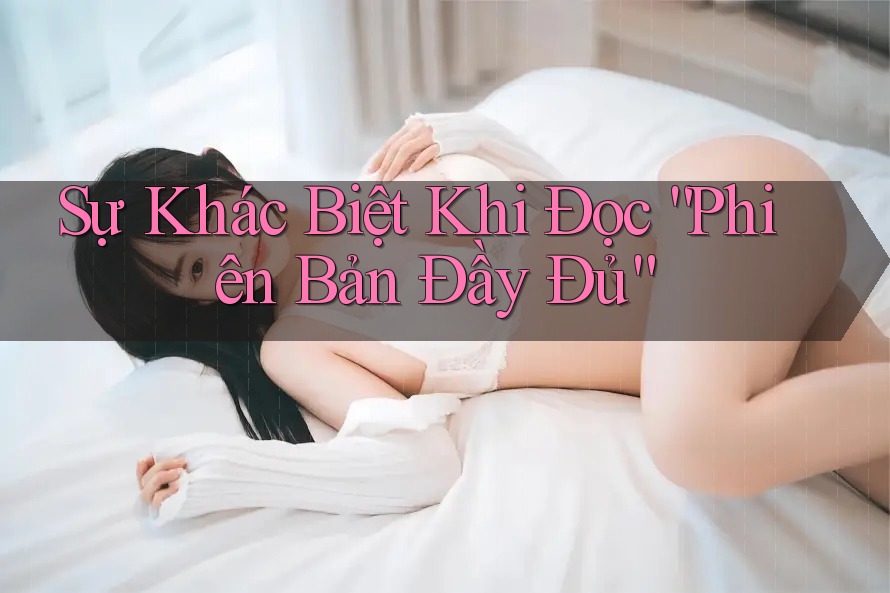 Sự Khác Biệt Khi Đọc “Phiên Bản Đầy Đủ”