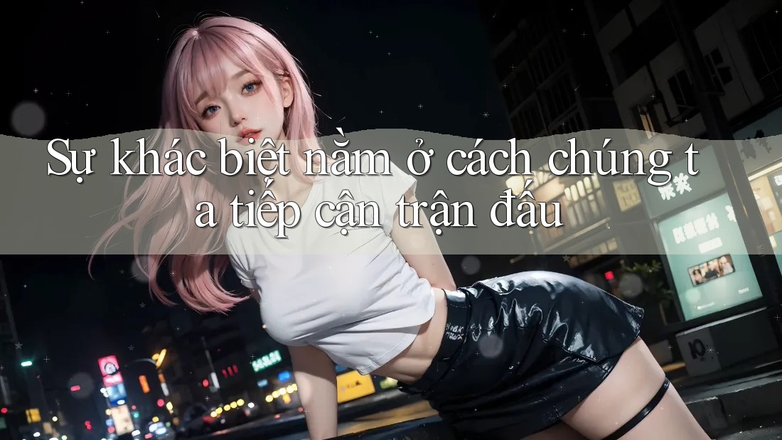 Sự khác biệt nằm ở cách chúng ta tiếp cận trận đấu Sự khác biệt nằm ở cách chúng ta tiếp cận trận đấu