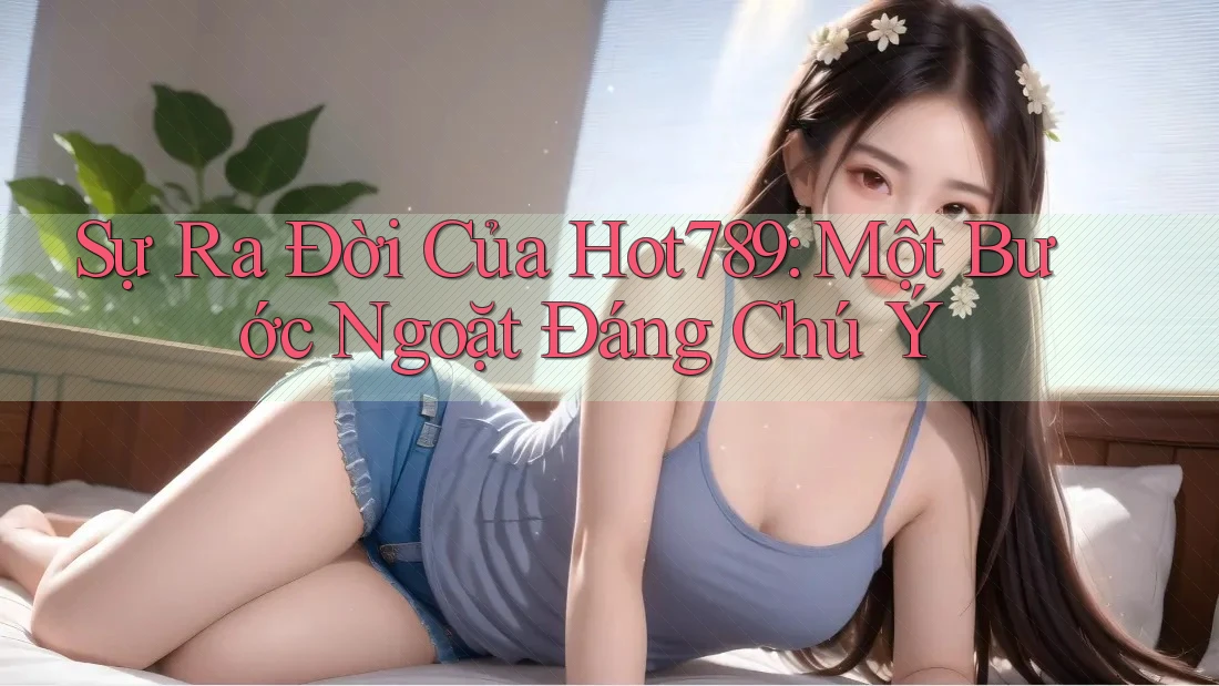 Sự Ra Đời Của Hot789: Một Bước Ngoặt Đáng Chú Ý Sự Ra Đời Của Hot789: Một Bước Ngoặt Đáng Chú Ý
