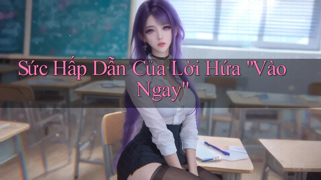 Sức Hấp Dẫn Của Lời Hứa “Vào Ngay”
