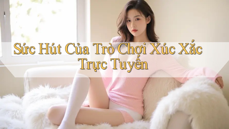 Sức Hút Của Trò Chơi Xúc Xắc Trực Tuyến Sức Hút Của Trò Chơi Xúc Xắc Trực Tuyến