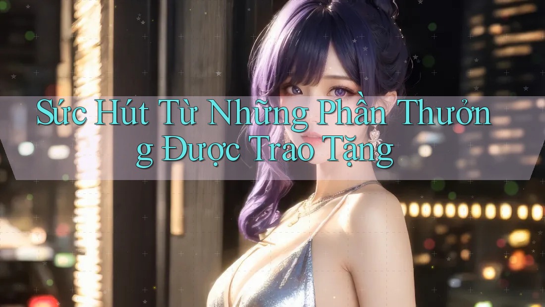 Sức Hút Từ Những Phần Thưởng Được Trao Tặng