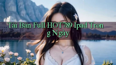 tải bản full hot789 ipad trong ngày