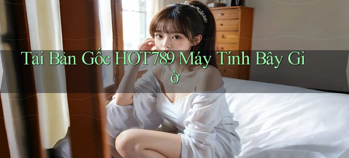 tải bản gốc hot789 máy tính bây giờ