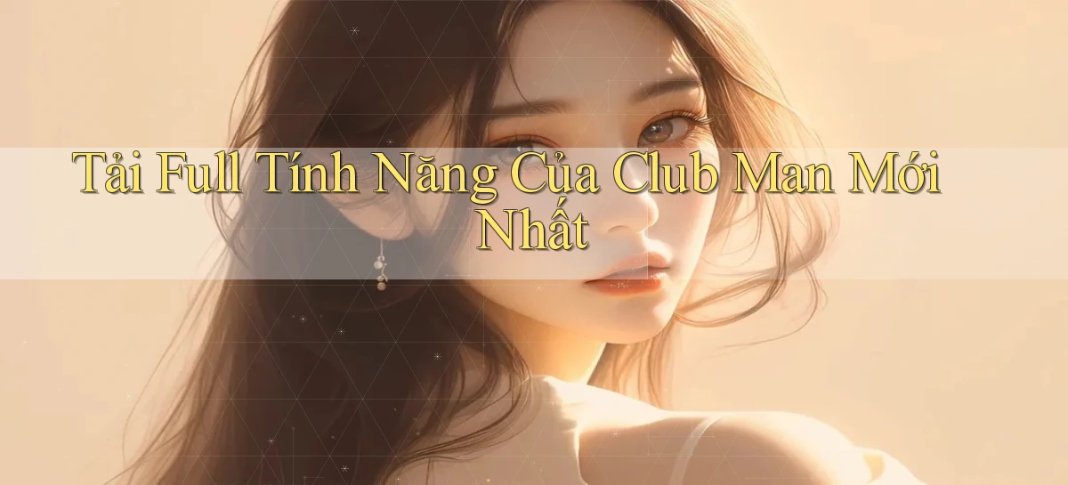 tải full tính năng của club man mới nhất
