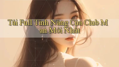tải full tính năng của club man mới nhất