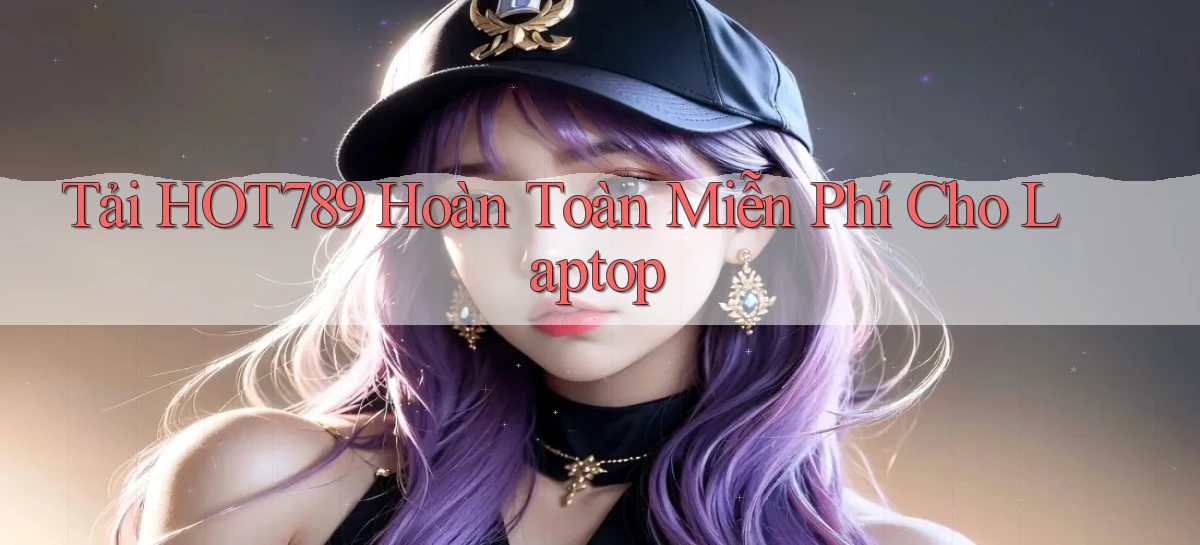tải hot789 hoàn toàn miễn phí cho laptop