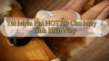 tải miễn phí hot789 cho máy tính hiện nay