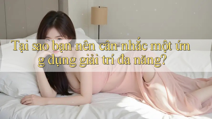 Tại sao bạn nên cân nhắc một ứng dụng giải trí đa năng? Tại sao bạn nên cân nhắc một ứng dụng giải trí đa năng?