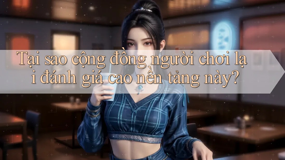 Tại sao cộng đồng người chơi lại đánh giá cao nền tảng này? Tại sao cộng đồng người chơi lại đánh giá cao nền tảng này?