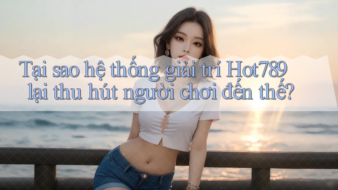 Tại sao hệ thống giải trí Hot789 lại thu hút người chơi đến thế? Tại sao hệ thống giải trí Hot789 lại thu hút người chơi đến thế?